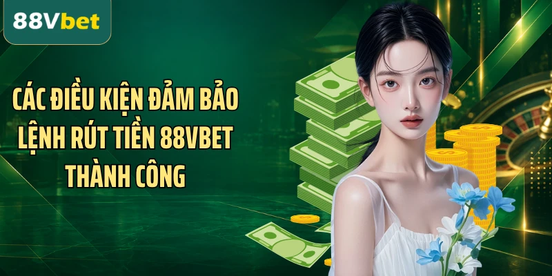 Các điều kiện đảm bảo lệnh rút tiền 88VBET thành công