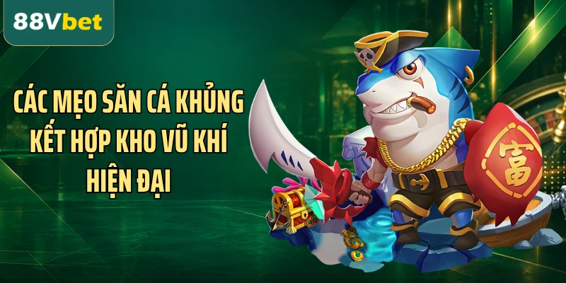Các mẹo săn cá khủng kết hợp kho vũ khí hiện đại