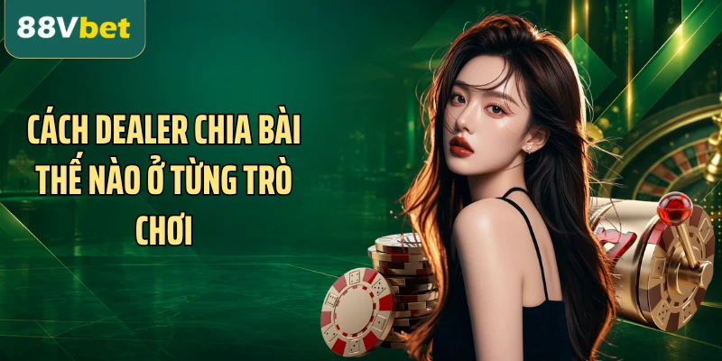 Cách dealer chia bài thế nào ở từng trò chơi