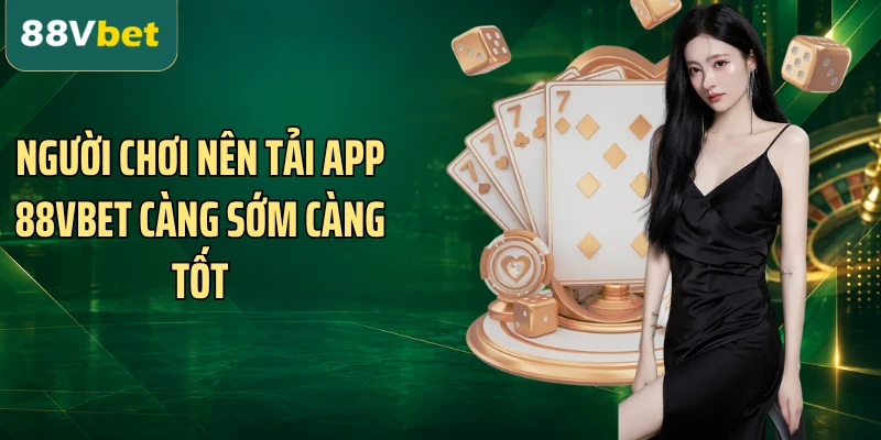 Người chơi nên tải app 88VBET càng sớm càng tốt