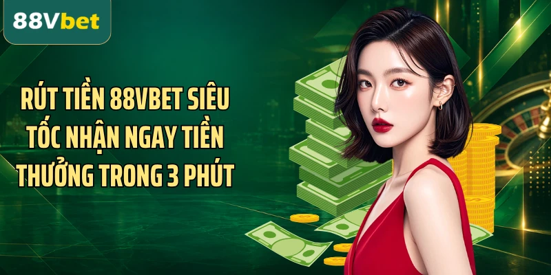 Rút tiền 88VBET Siêu Tốc Nhận Ngay Tiền Thưởng Trong 3 Phút