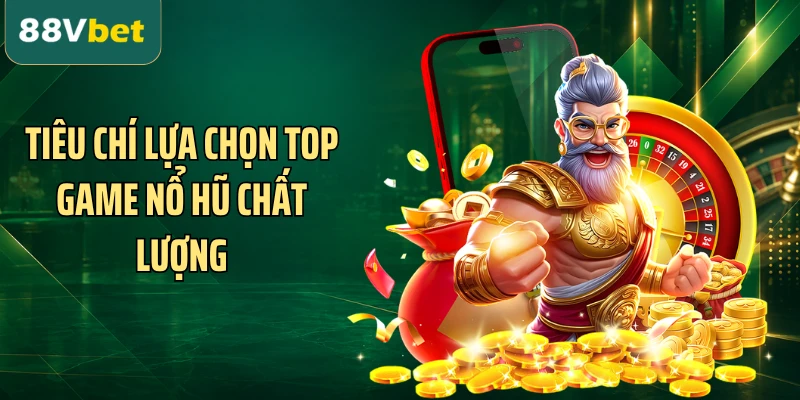 Tiêu chí lựa chọn top game nổ hũ chất lượng