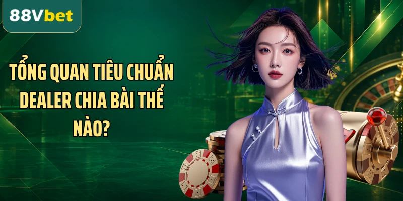 Tổng quan tiêu chuẩn dealer chia bài thế nào?